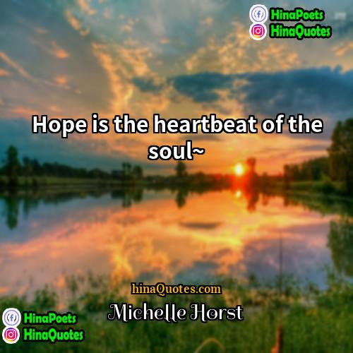 Michelle Horst Quotes | Hope is the heartbeat of the soul~
